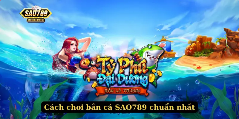 Cách chơi bắn cá SAO789 chuẩn nhất
