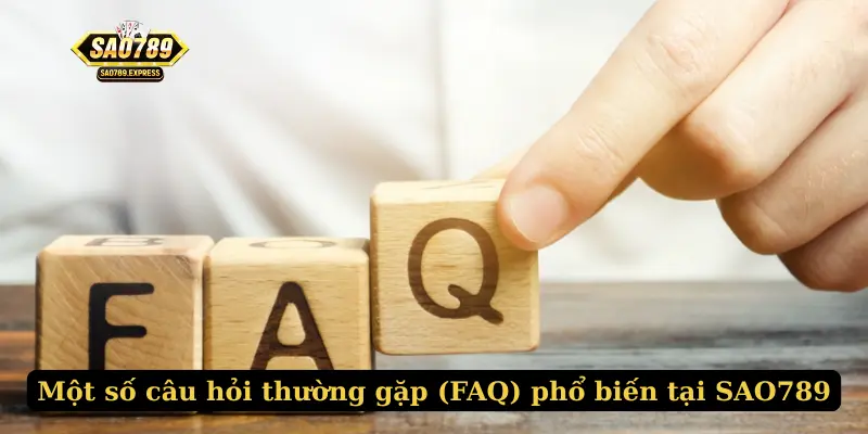 Một số câu hỏi thường gặp (FAQ) phổ biến tại SAO789